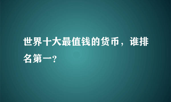 世界十大最值钱的货币，谁排名第一？ 