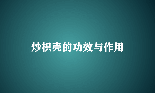 炒枳壳的功效与作用