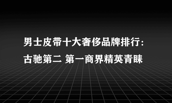 男士皮带十大奢侈品牌排行：古驰第二 第一商界精英青睐