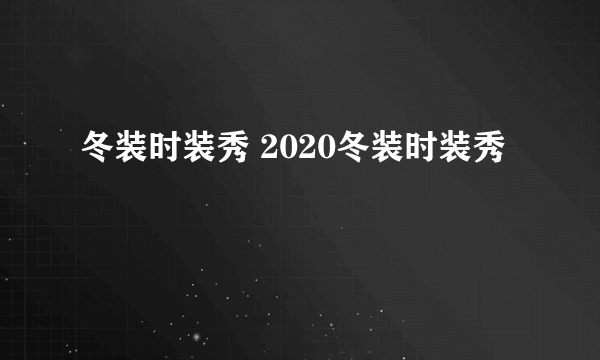 冬装时装秀 2020冬装时装秀