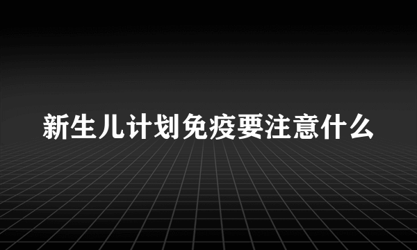 新生儿计划免疫要注意什么