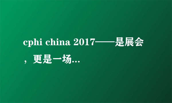 cphi china 2017——是展会，更是一场行业聚会