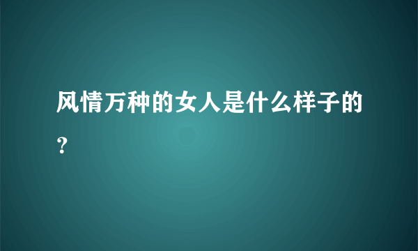 风情万种的女人是什么样子的？