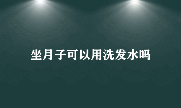 坐月子可以用洗发水吗