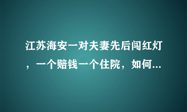 江苏海安一对夫妻先后闯红灯，一个赔钱一个住院，如何看待这种行为？