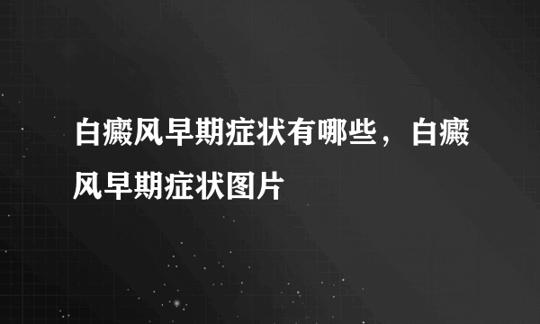 白癜风早期症状有哪些，白癜风早期症状图片