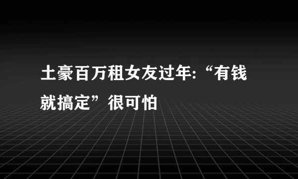 土豪百万租女友过年:“有钱就搞定”很可怕