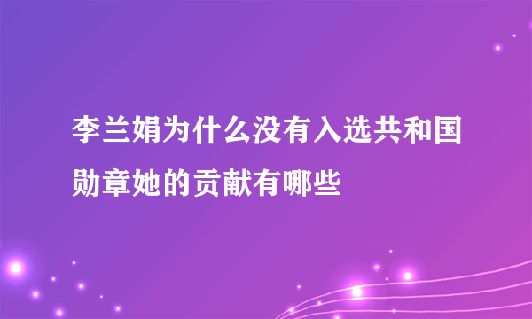 李兰娟为什么没有入选共和国勋章她的贡献有哪些