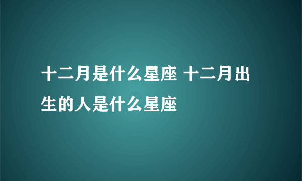 十二月是什么星座 十二月出生的人是什么星座