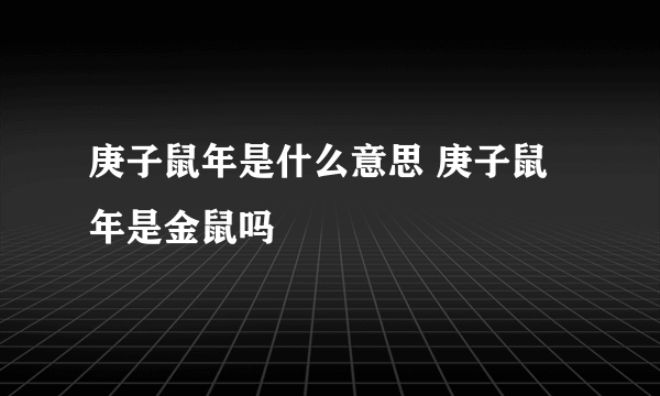 庚子鼠年是什么意思 庚子鼠年是金鼠吗