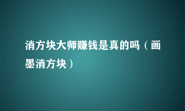 消方块大师赚钱是真的吗（画墨消方块）