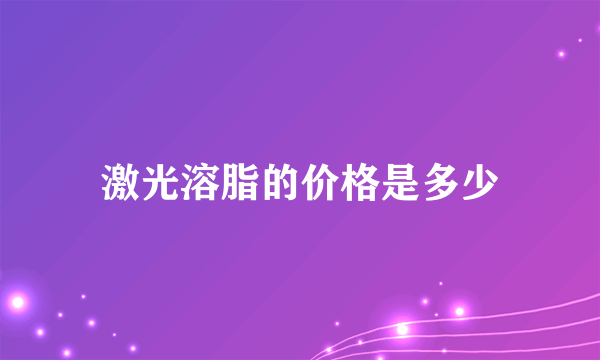 激光溶脂的价格是多少