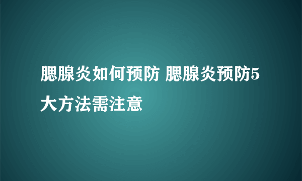 腮腺炎如何预防 腮腺炎预防5大方法需注意