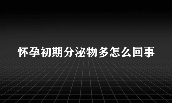 怀孕初期分泌物多怎么回事