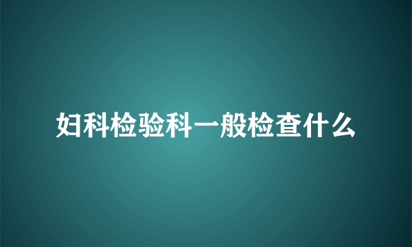 妇科检验科一般检查什么