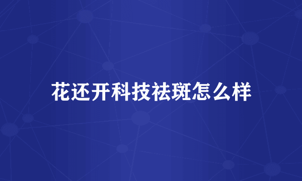 花还开科技祛斑怎么样