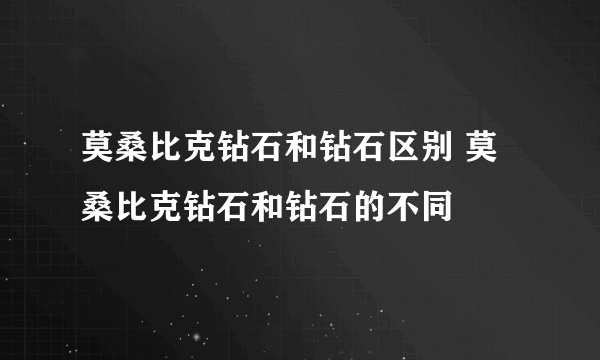 莫桑比克钻石和钻石区别 莫桑比克钻石和钻石的不同