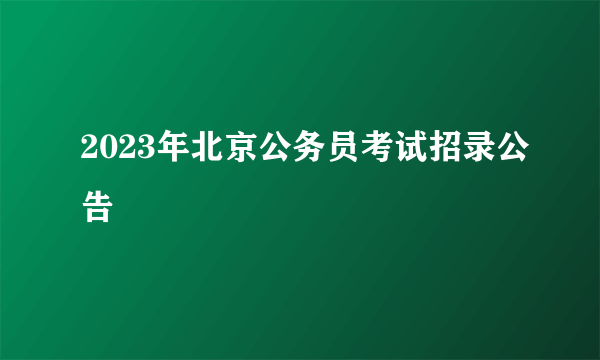 2023年北京公务员考试招录公告