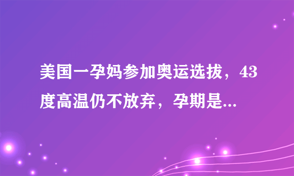 美国一孕妈参加奥运选拔，43度高温仍不放弃，孕期是否能如此剧烈运动？