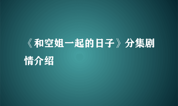 《和空姐一起的日子》分集剧情介绍