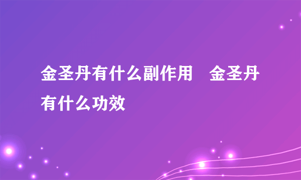 金圣丹有什么副作用   金圣丹有什么功效