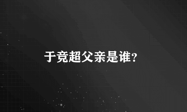 于竞超父亲是谁？