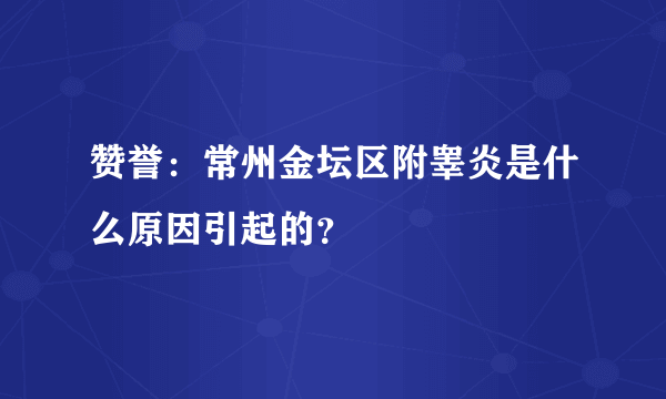 赞誉：常州金坛区附睾炎是什么原因引起的？