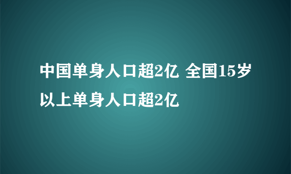 中国单身人口超2亿 全国15岁以上单身人口超2亿