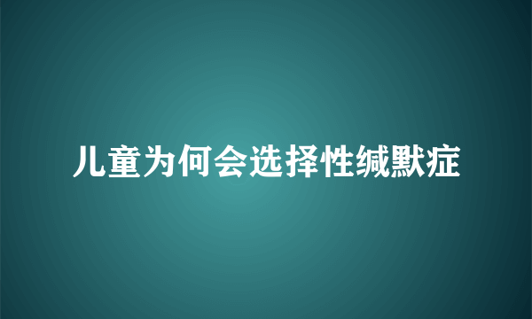 儿童为何会选择性缄默症