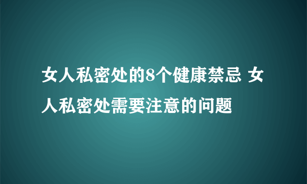 女人私密处的8个健康禁忌 女人私密处需要注意的问题