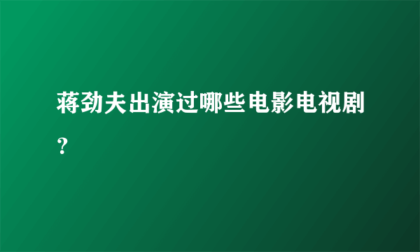 蒋劲夫出演过哪些电影电视剧？