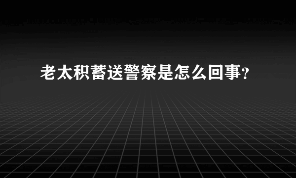 老太积蓄送警察是怎么回事？