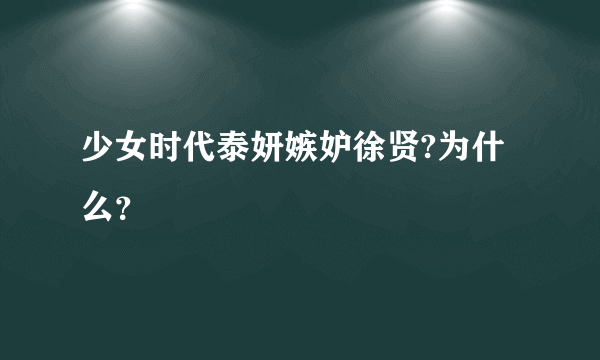 少女时代泰妍嫉妒徐贤?为什么？