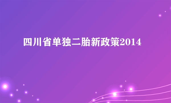 四川省单独二胎新政策2014