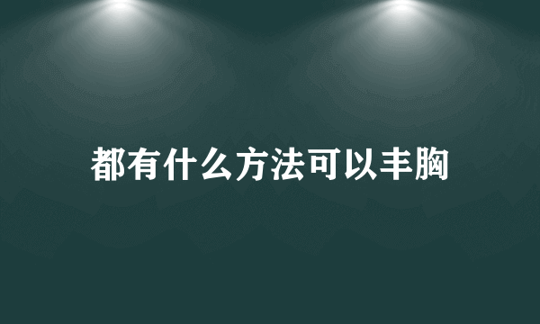 都有什么方法可以丰胸