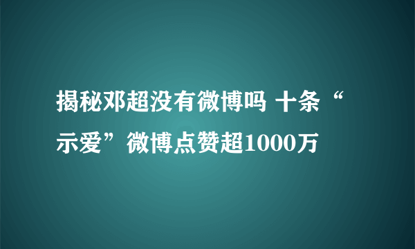 揭秘邓超没有微博吗 十条“示爱”微博点赞超1000万