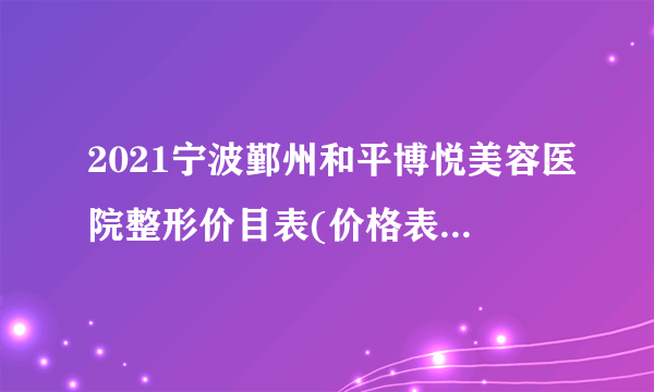 2021宁波鄞州和平博悦美容医院整形价目表(价格表)口碑怎么样_正规吗_地址