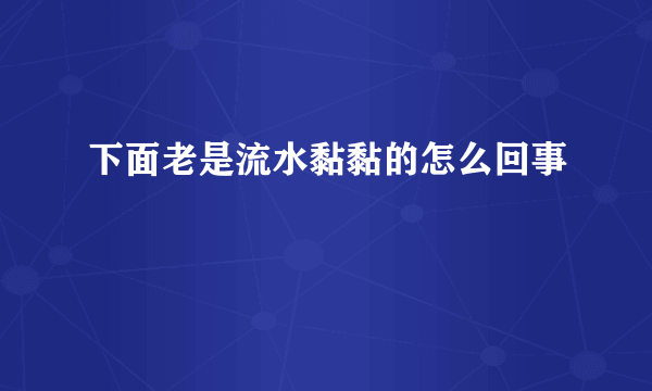 下面老是流水黏黏的怎么回事