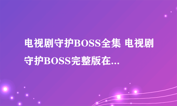 电视剧守护BOSS全集 电视剧守护BOSS完整版在线播放及迅雷下载