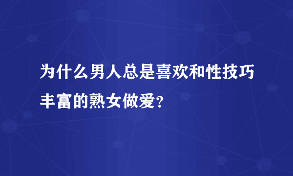 为什么男人总是喜欢和性技巧丰富的熟女做爱？