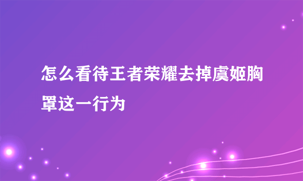 怎么看待王者荣耀去掉虞姬胸罩这一行为