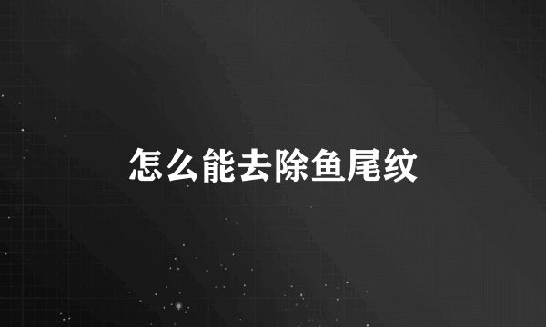 怎么能去除鱼尾纹