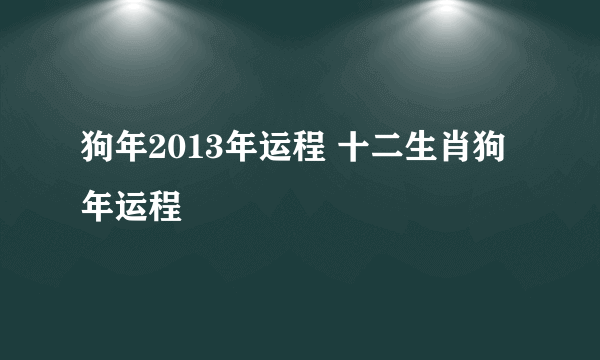 狗年2013年运程 十二生肖狗年运程