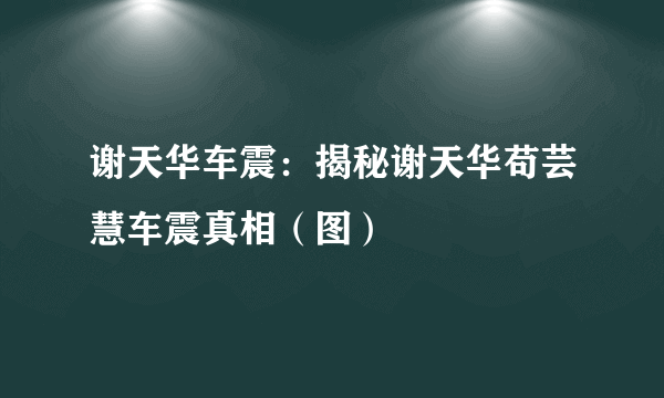 谢天华车震：揭秘谢天华苟芸慧车震真相（图）