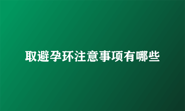 取避孕环注意事项有哪些