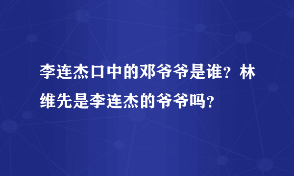 李连杰口中的邓爷爷是谁？林维先是李连杰的爷爷吗？