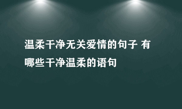 温柔干净无关爱情的句子 有哪些干净温柔的语句