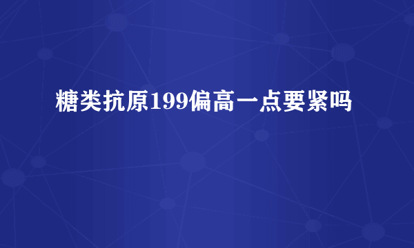 糖类抗原199偏高一点要紧吗