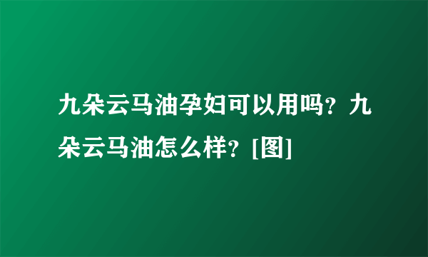 九朵云马油孕妇可以用吗？九朵云马油怎么样？[图]