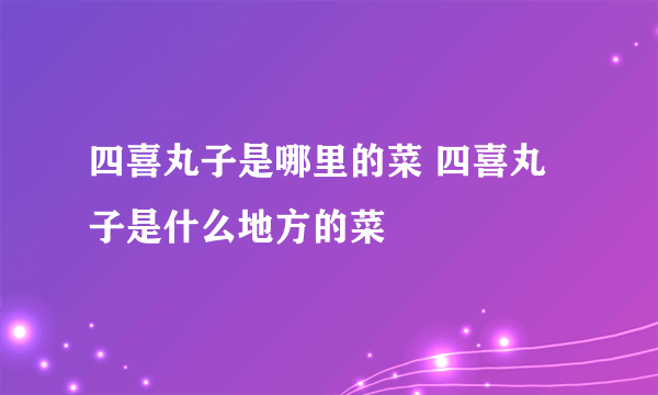 四喜丸子是哪里的菜 四喜丸子是什么地方的菜